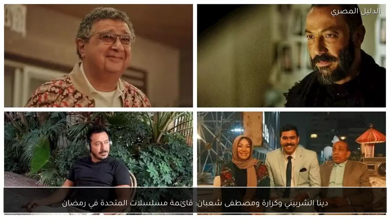 دينا الشربيني وكرارة ومصطفى شعبان: قائمة مسلسلات المتحدة في رمضان