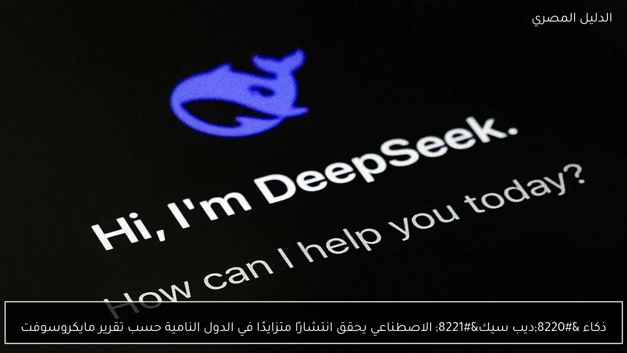 ذكاء “ديب سيك” الاصطناعي يحقق انتشارًا متزايدًا في الدول النامية حسب تقرير مايكروسوفت