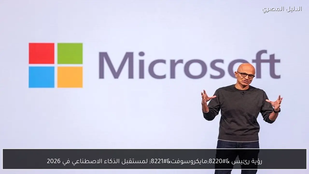 رؤية رئيس “مايكروسوفت” لمستقبل الذكاء الاصطناعي في 2026