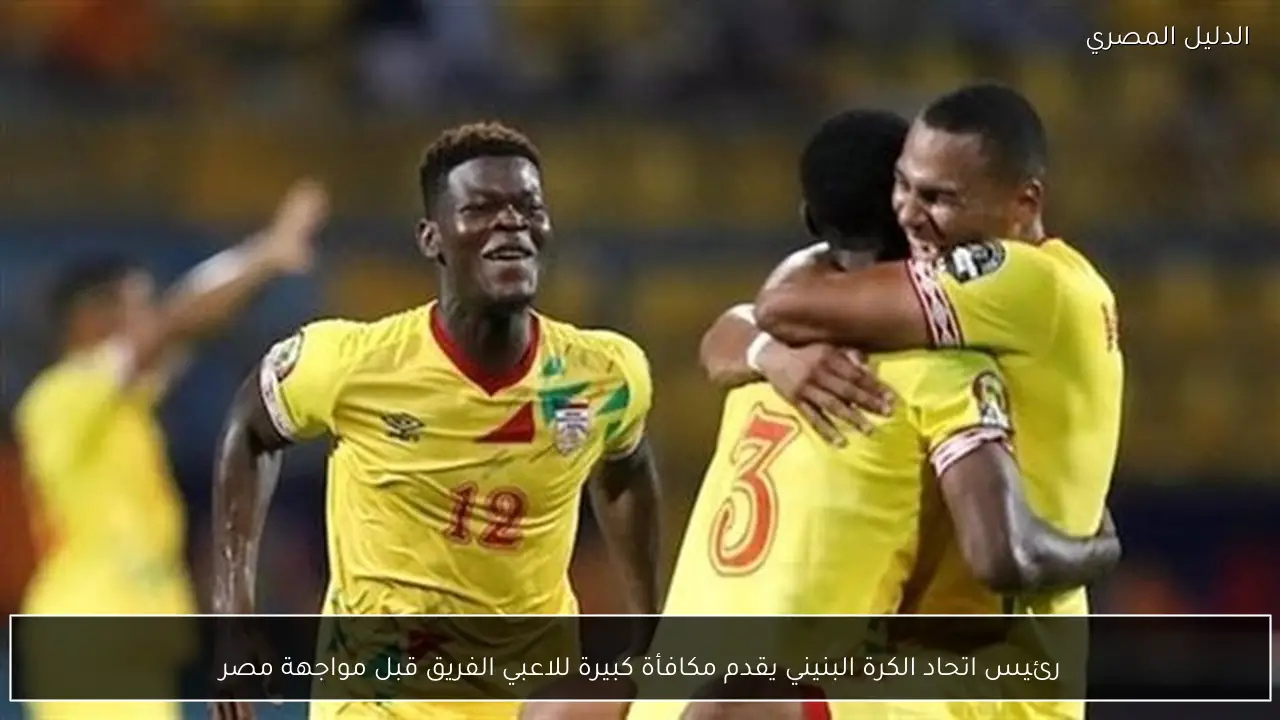 رئيس اتحاد الكرة البنيني يقدم مكافأة كبيرة للاعبي الفريق قبل مواجهة مصر