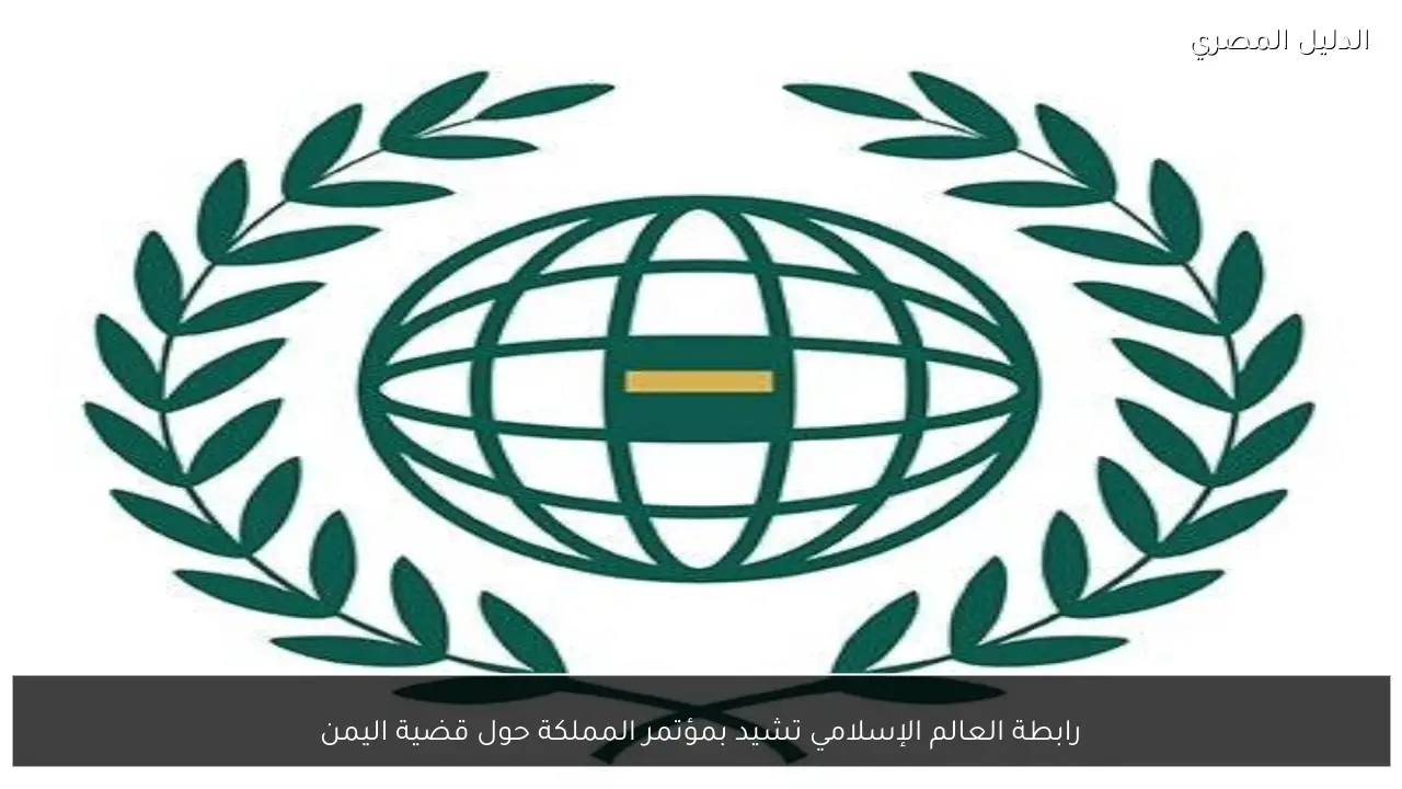 رابطة العالم الإسلامي تشيد بمؤتمر المملكة حول قضية اليمن