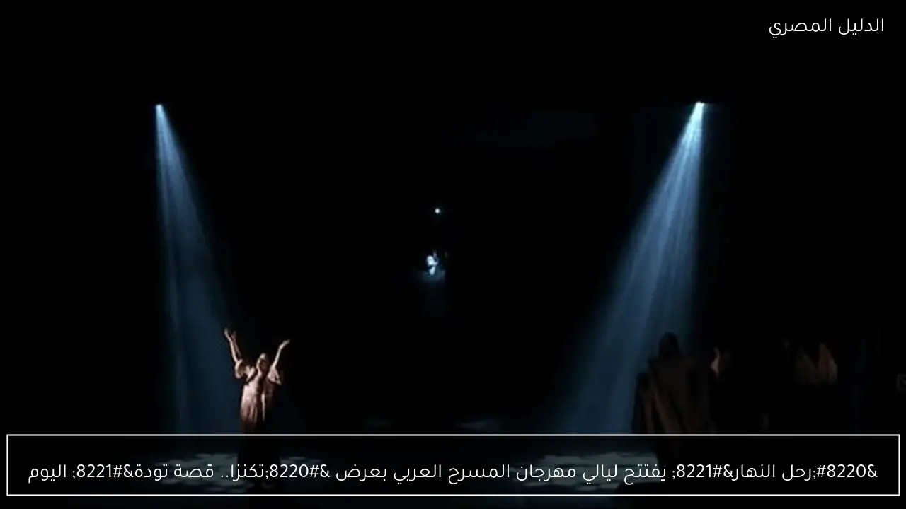 “رحل النهار” يفتتح ليالي مهرجان المسرح العربي بعرض “تكنزا.. قصة تودة” اليوم