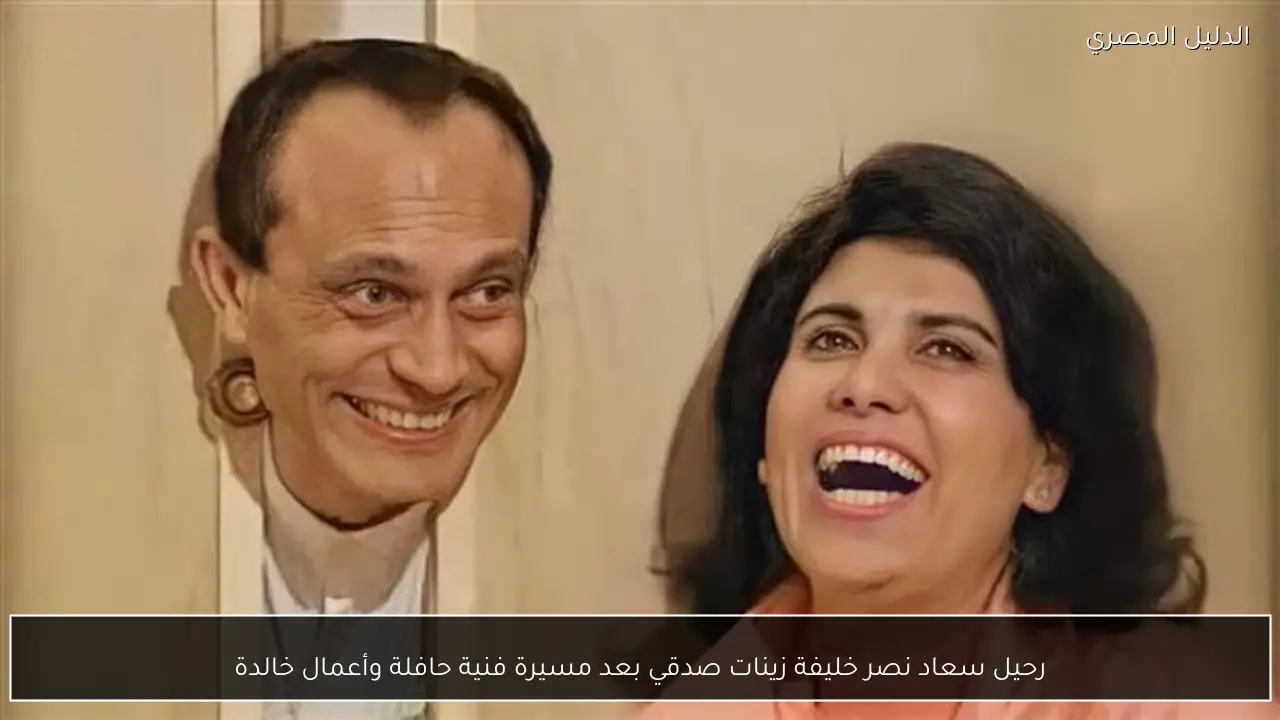 رحيل سعاد نصر خليفة زينات صدقي بعد مسيرة فنية حافلة وأعمال خالدة