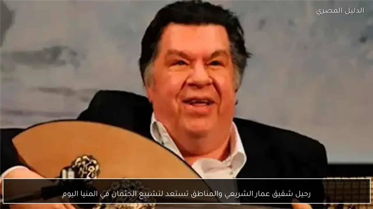 رحيل شقيق عمار الشريعي والمناطق تستعد لتشييع الجثمان في المنيا اليوم