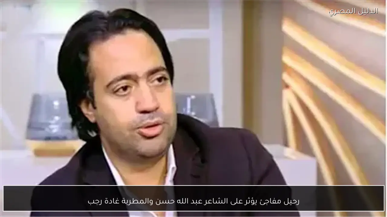 رحيل مفاجئ يؤثر على الشاعر عبد الله حسن والمطربة غادة رجب