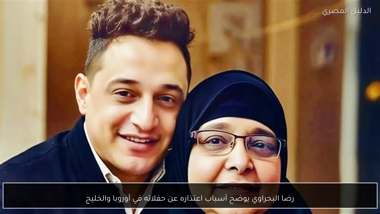 رضا البحراوي يوضح أسباب اعتذاره عن حفلاته في أوروبا والخليج