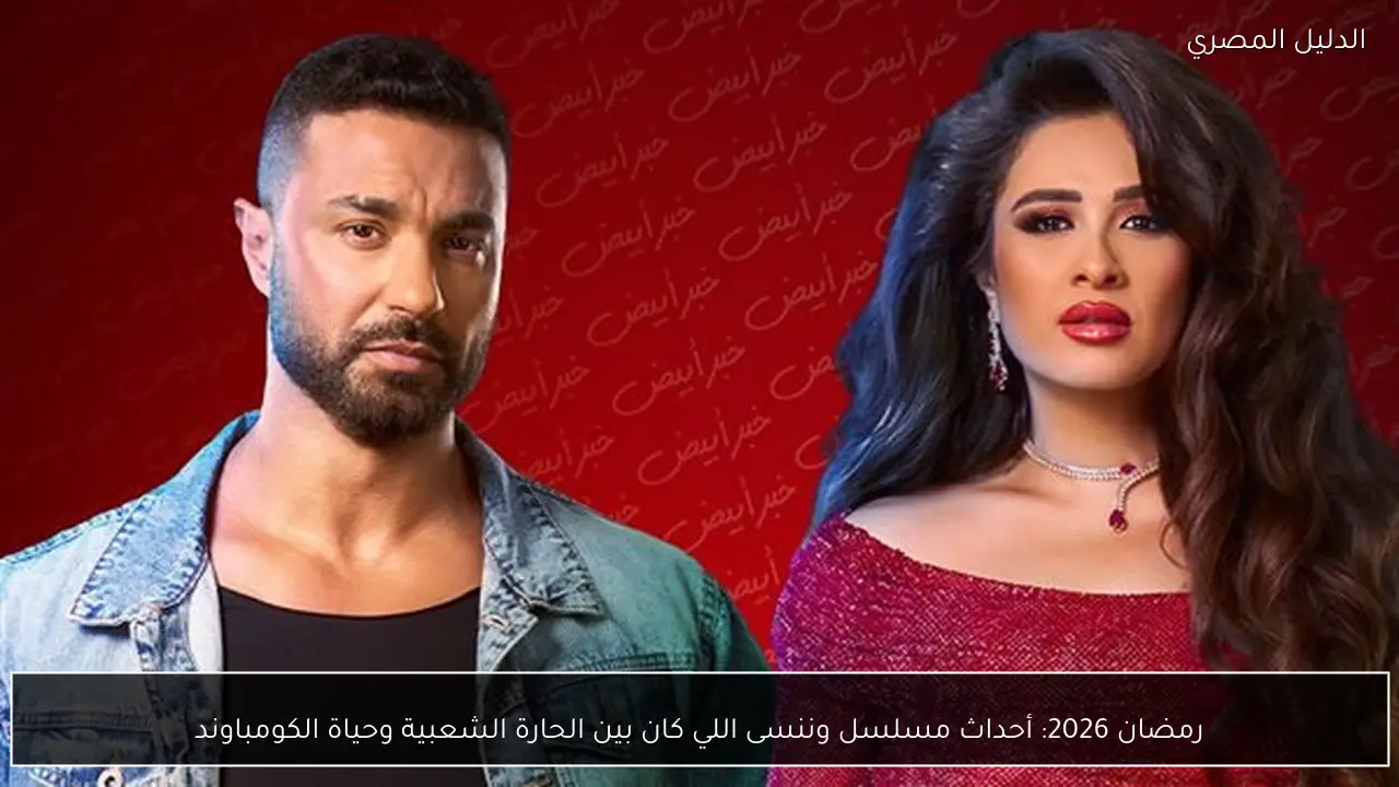 رمضان 2026: أحداث مسلسل وننسى اللي كان بين الحارة الشعبية وحياة الكومباوند