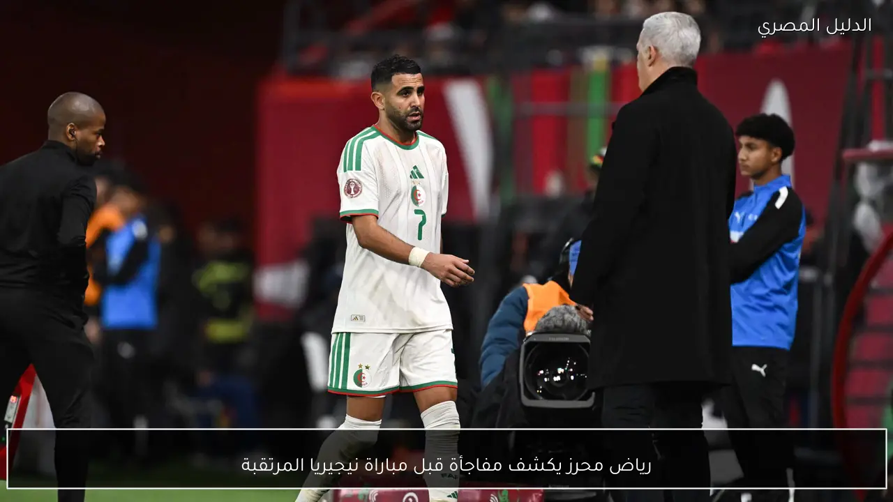 رياض محرز يكشف مفاجأة قبل مباراة نيجيريا المرتقبة