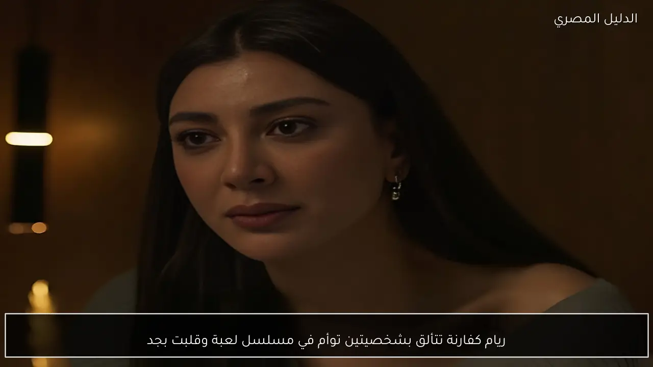 ريام كفارنة تتألق بشخصيتين توأم في مسلسل لعبة وقلبت بجد
