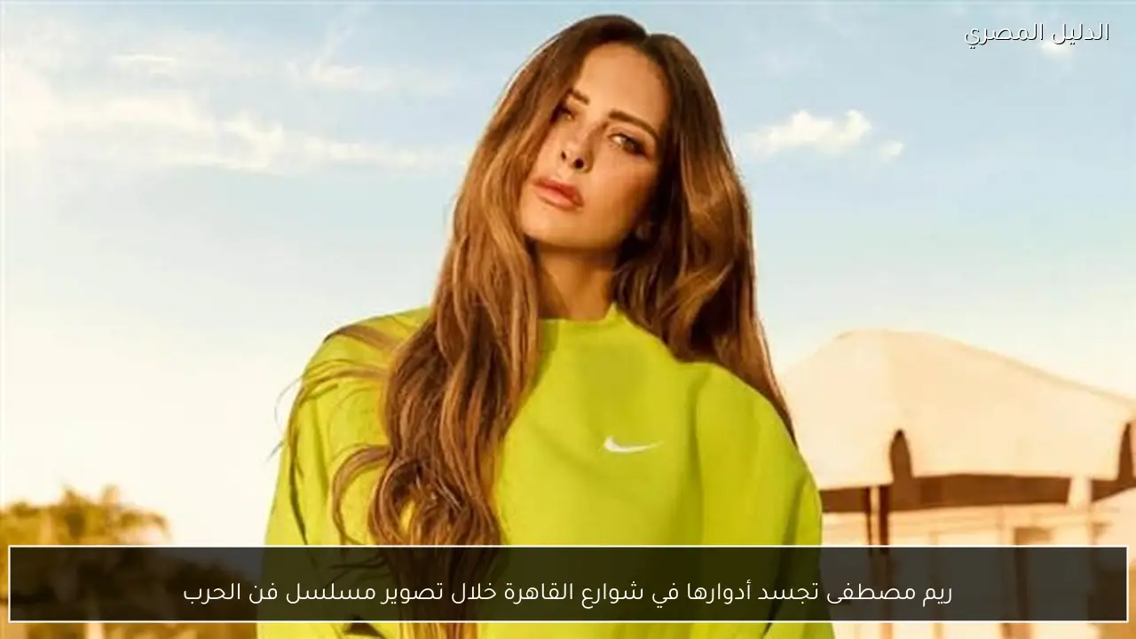 ريم مصطفى تجسد أدوارها في شوارع القاهرة خلال تصوير مسلسل فن الحرب