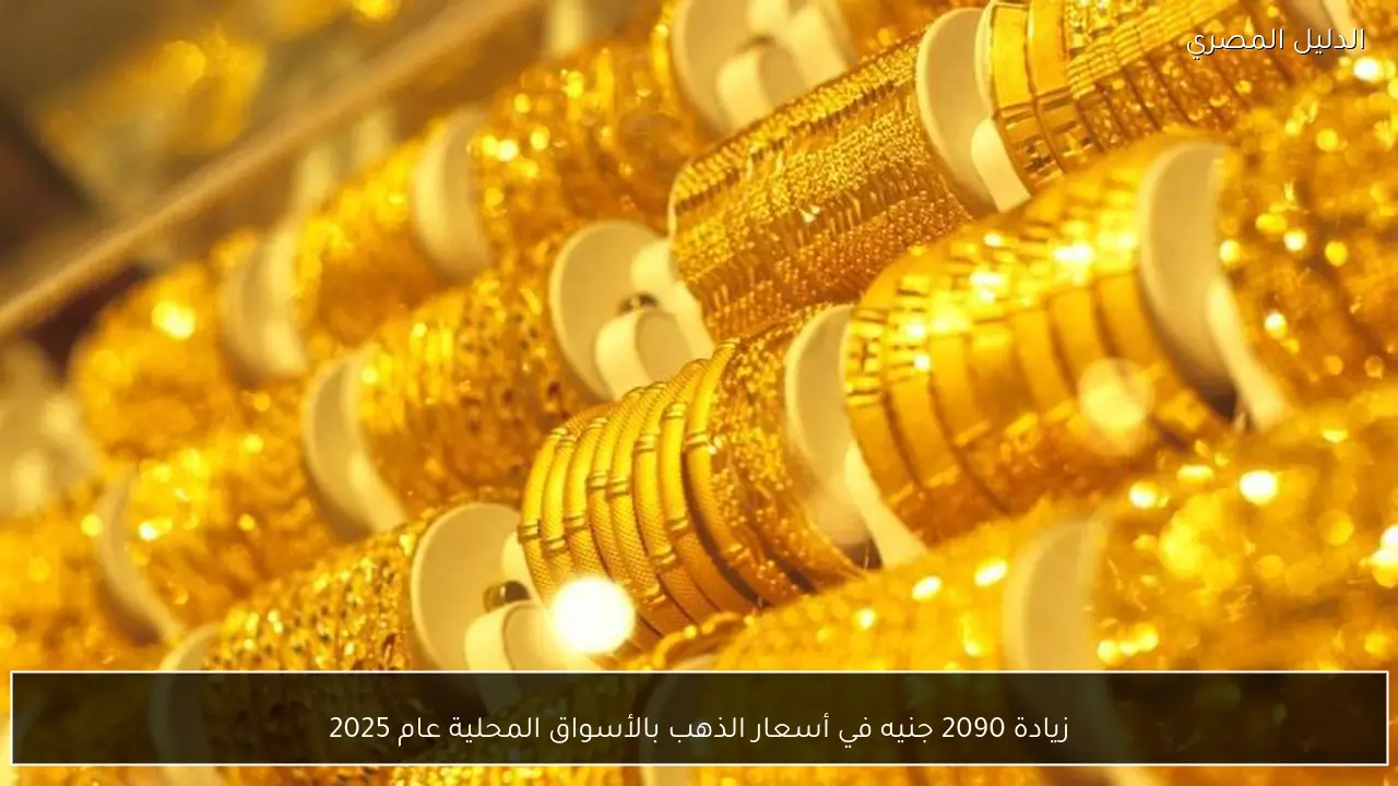زيادة 2090 جنيه في أسعار الذهب بالأسواق المحلية عام 2025