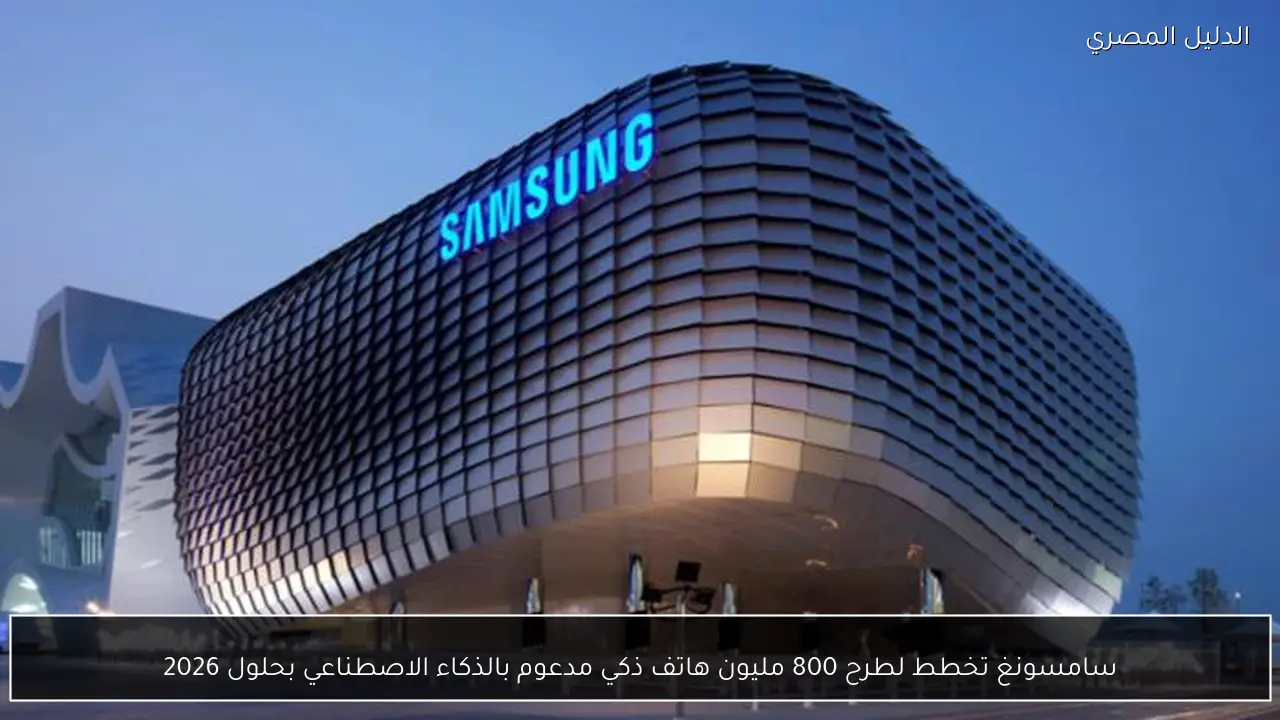 سامسونغ تخطط لطرح 800 مليون هاتف ذكي مدعوم بالذكاء الاصطناعي بحلول 2026
