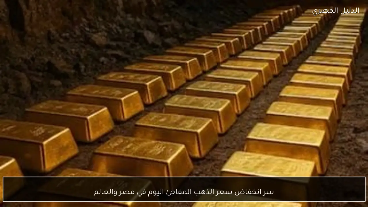 سر انخفاض سعر الذهب المفاجئ اليوم في مصر والعالم
