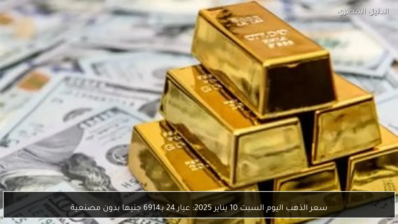 سعر الذهب اليوم السبت 10 يناير 2025: عيار 24 بـ6914 جنيها بدون مصنعية
