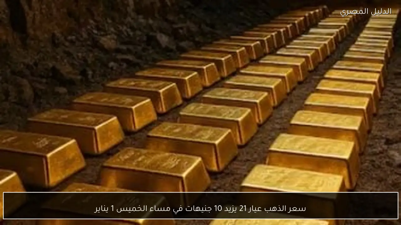 سعر الذهب عيار 21 يزيد 10 جنيهات في مساء الخميس 1 يناير