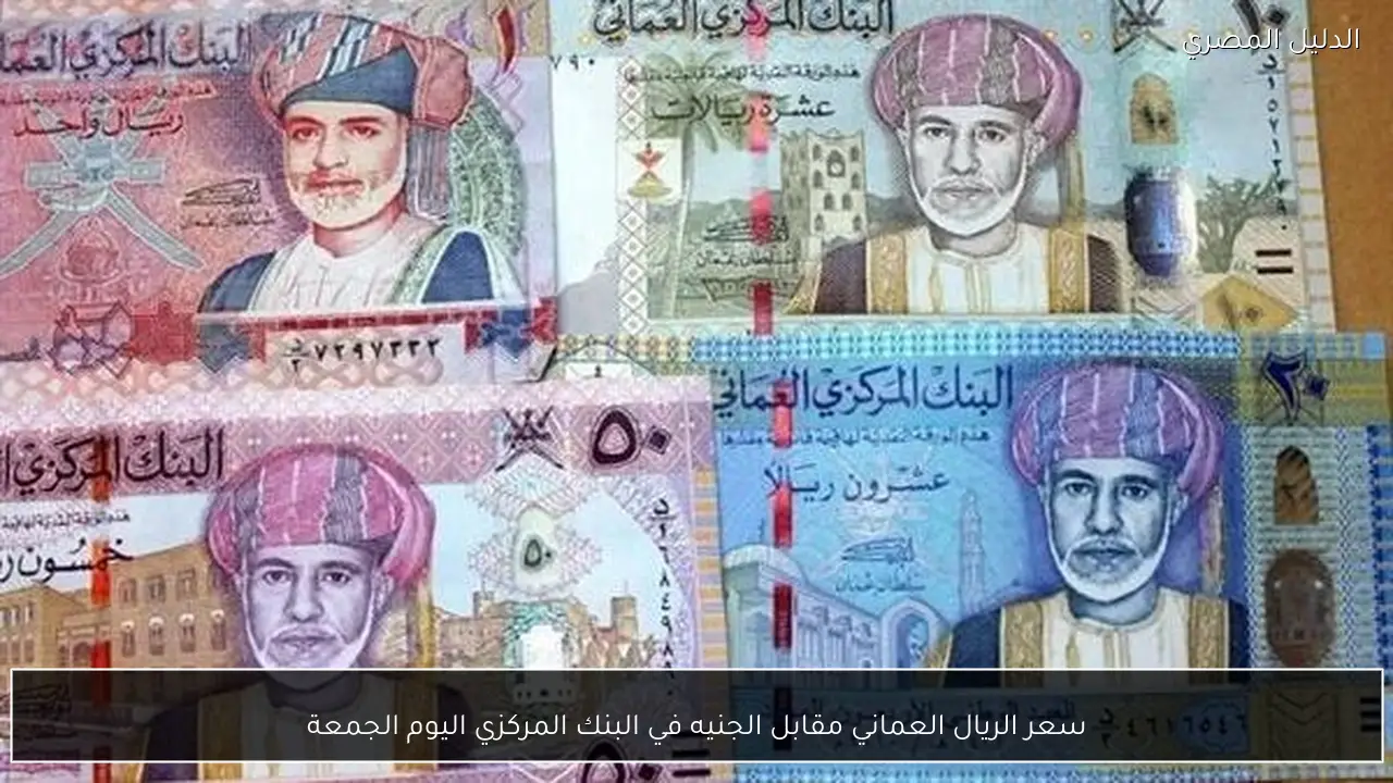 سعر الريال العماني مقابل الجنيه في البنك المركزي اليوم الجمعة