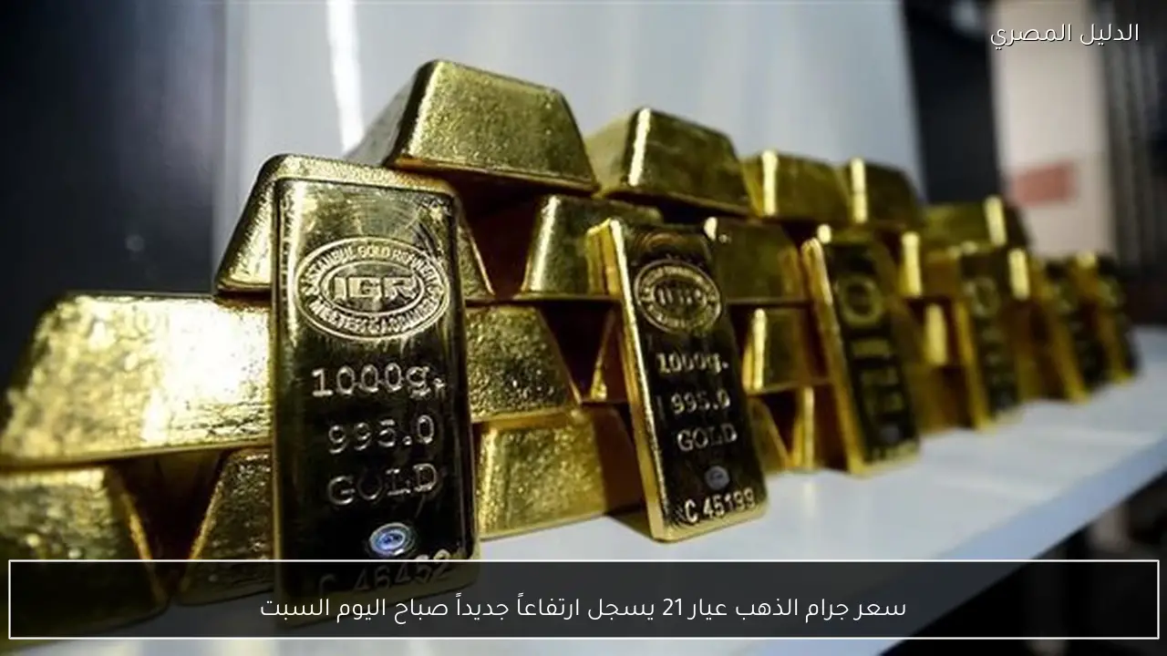 سعر جرام الذهب عيار 21 يسجل ارتفاعاً جديداً صباح اليوم السبت
