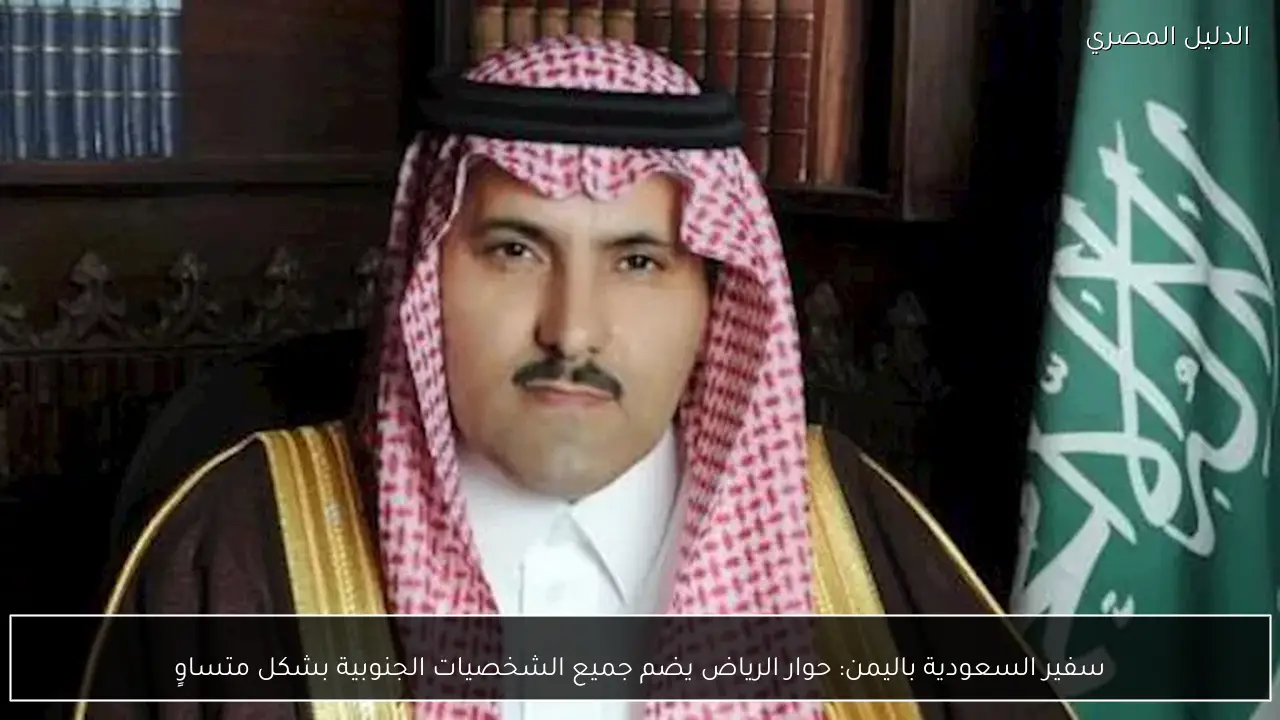 سفير السعودية باليمن: حوار الرياض يضم جميع الشخصيات الجنوبية بشكل متساوٍ