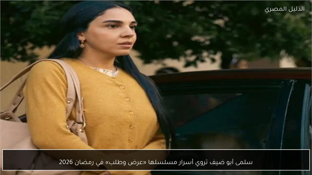 سلمى أبو ضيف تروي أسرار مسلسلها «عرض وطلب» في رمضان 2026