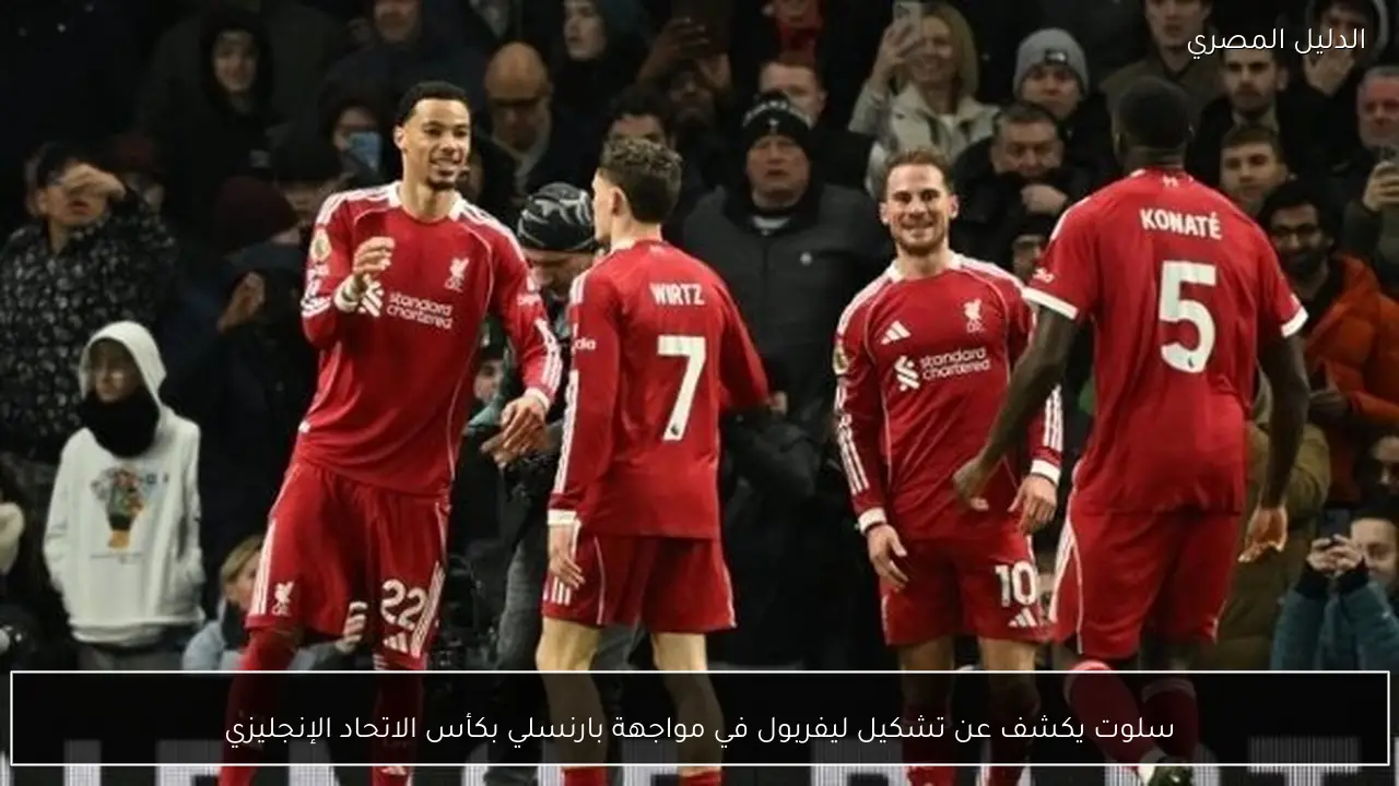 سلوت يكشف عن تشكيل ليفربول في مواجهة بارنسلي بكأس الاتحاد الإنجليزي