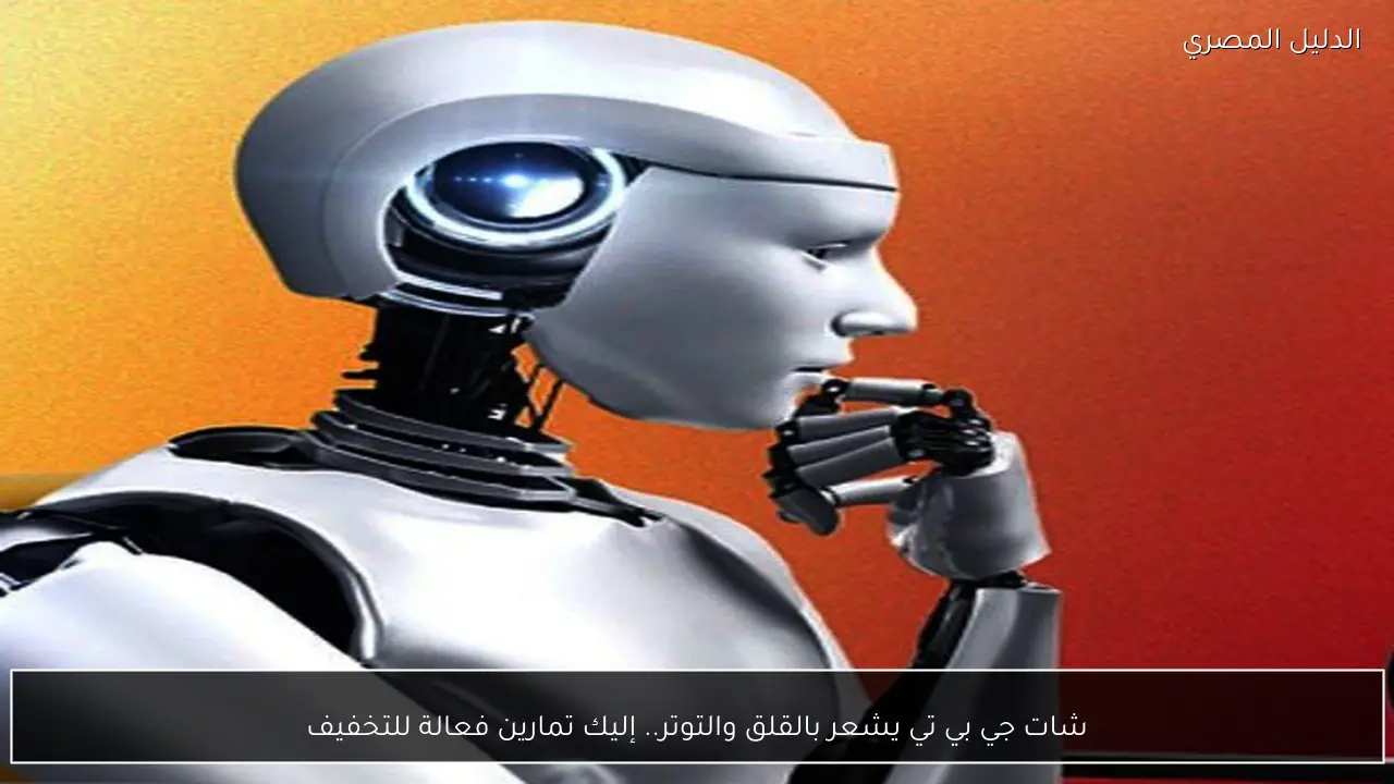 شات جي بي تي يشعر بالقلق والتوتر.. إليك تمارين فعالة للتخفيف