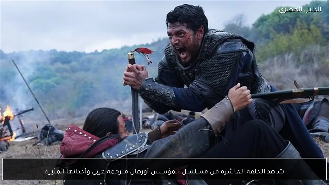 شاهد الحلقة العاشرة من مسلسل المؤسس أورهان مترجمة عربي وأحداثها المثيرة