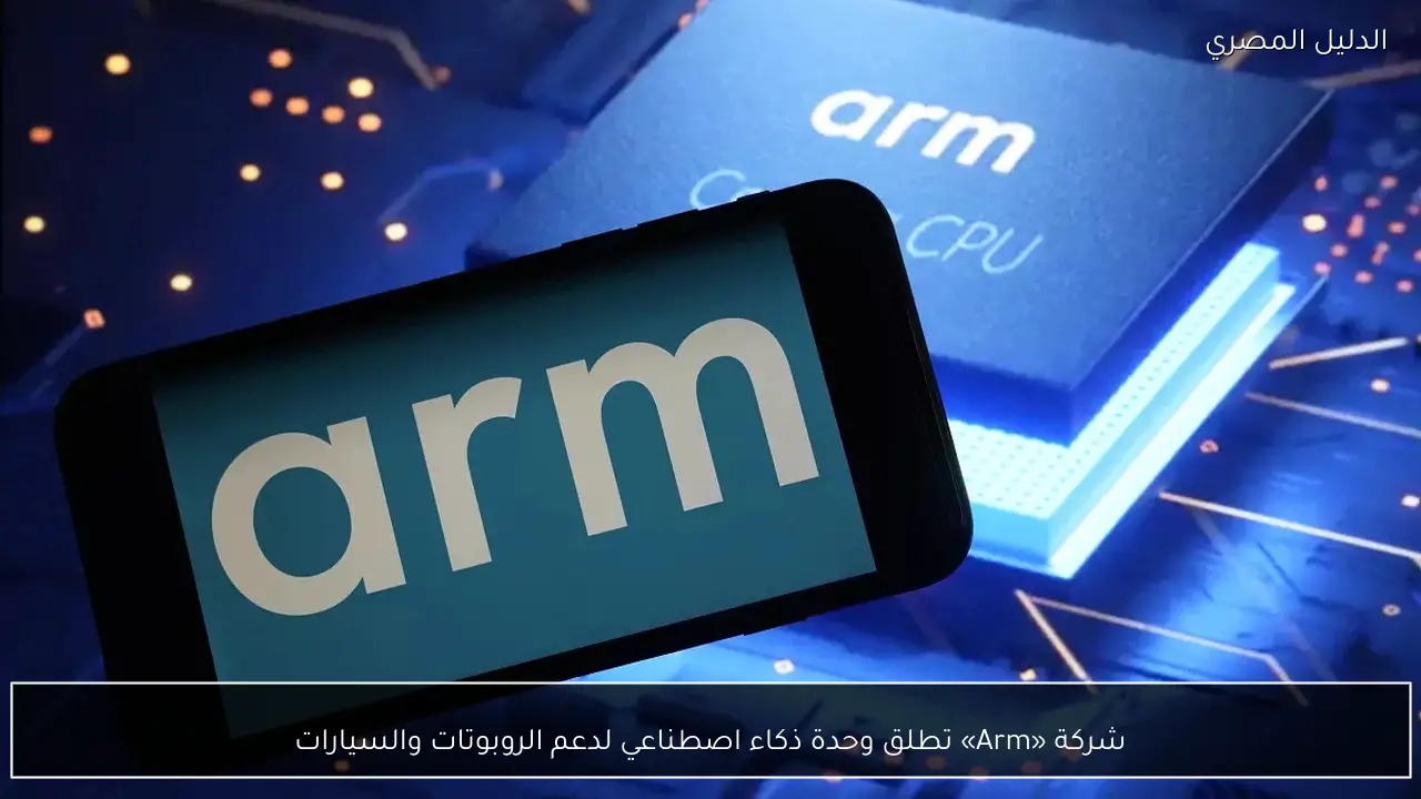 شركة «Arm» تطلق وحدة ذكاء اصطناعي لدعم الروبوتات والسيارات