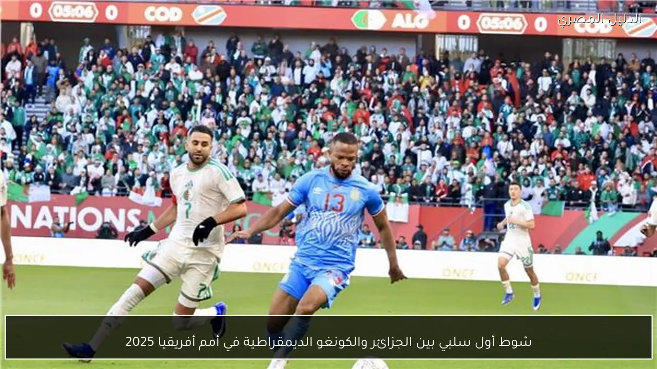 شوط أول سلبي بين الجزائر والكونغو الديمقراطية في أمم أفريقيا 2025