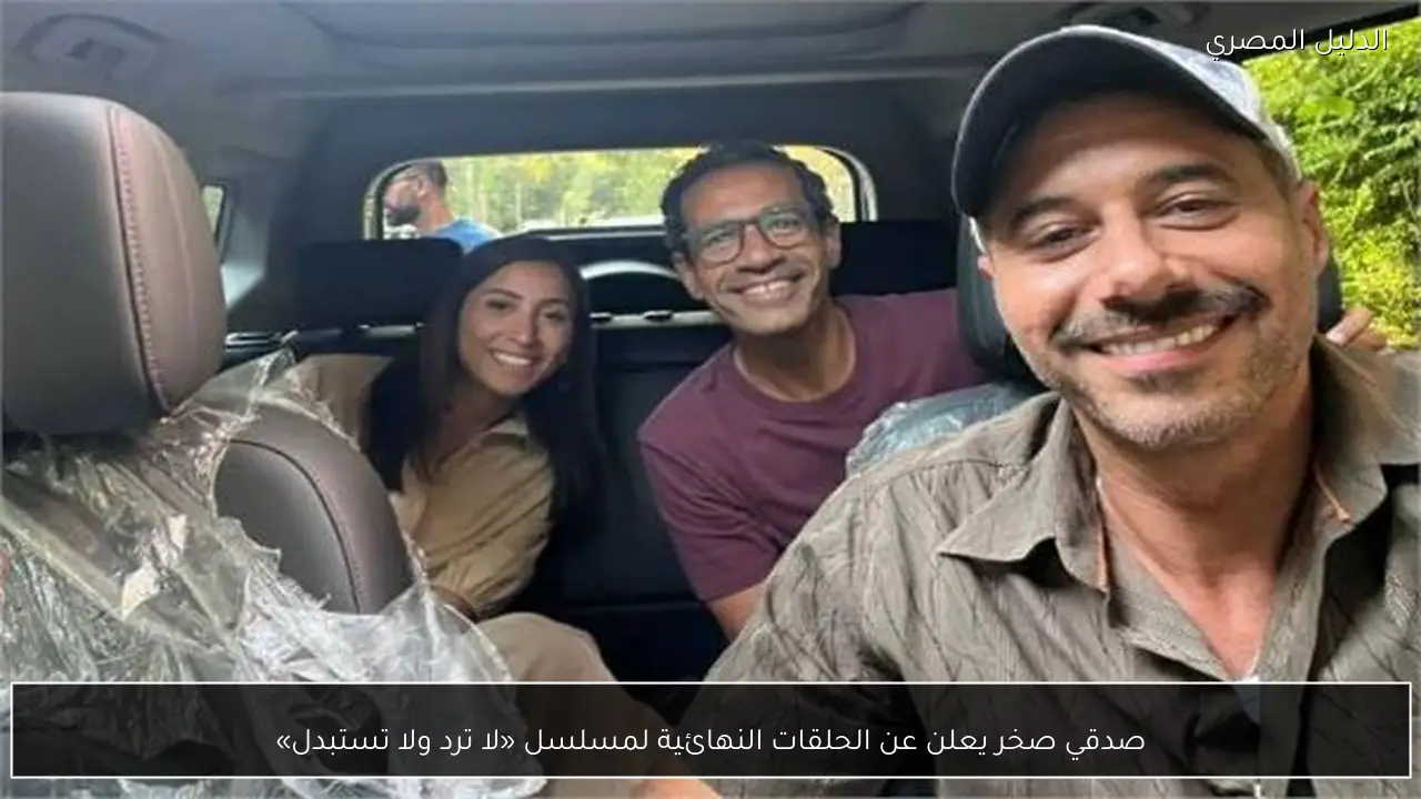 صدقي صخر يعلن عن الحلقات النهائية لمسلسل «لا ترد ولا تستبدل»