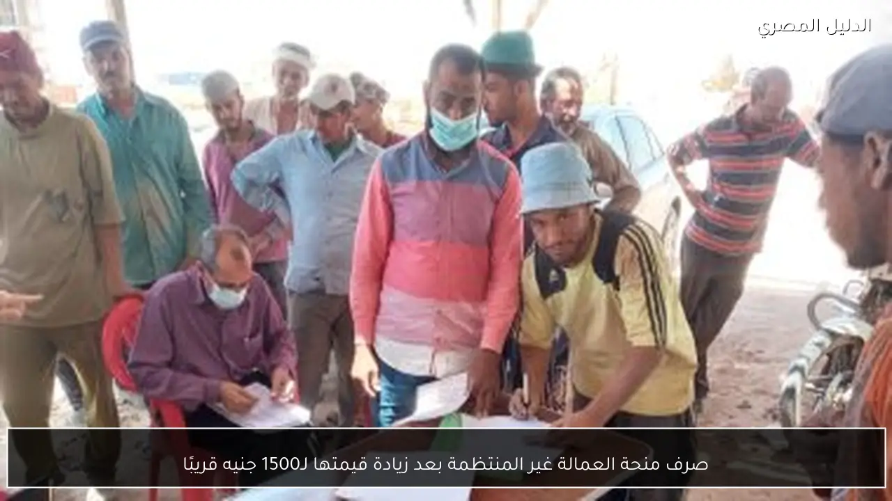 صرف منحة العمالة غير المنتظمة بعد زيادة قيمتها لـ1500 جنيه قريبًا
