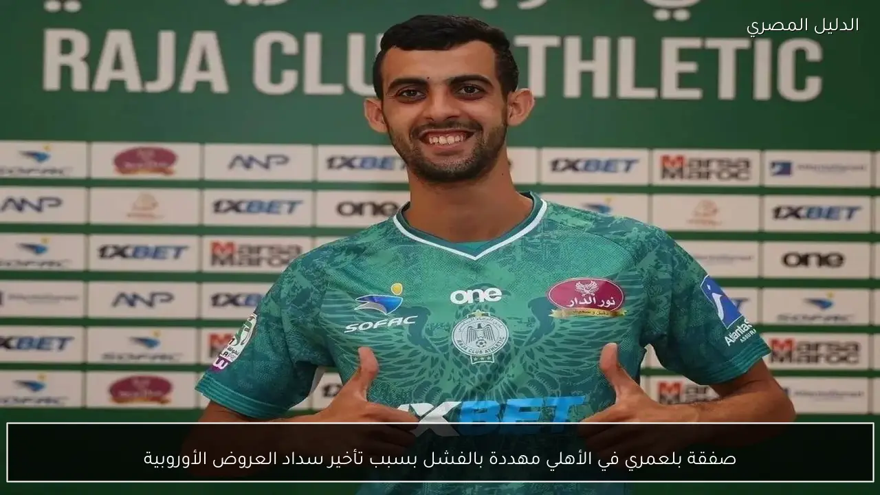 صفقة بلعمري في الأهلي مهددة بالفشل بسبب تأخير سداد العروض الأوروبية