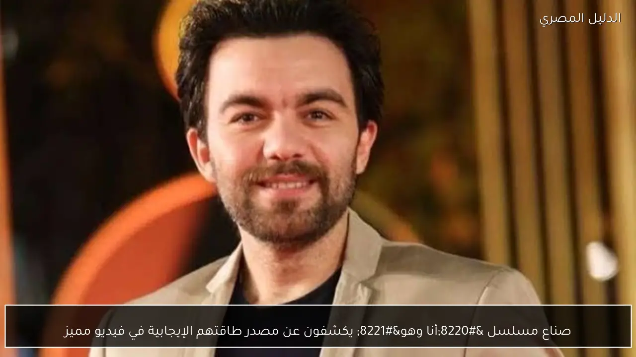 صناع مسلسل “أنا وهو” يكشفون عن مصدر طاقتهم الإيجابية في فيديو مميز