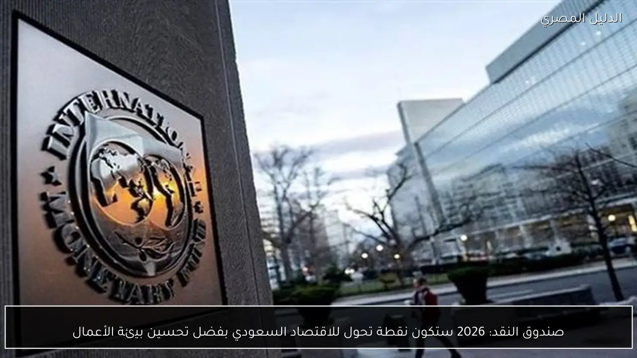 صندوق النقد: 2026 ستكون نقطة تحول للاقتصاد السعودي بفضل تحسين بيئة الأعمال