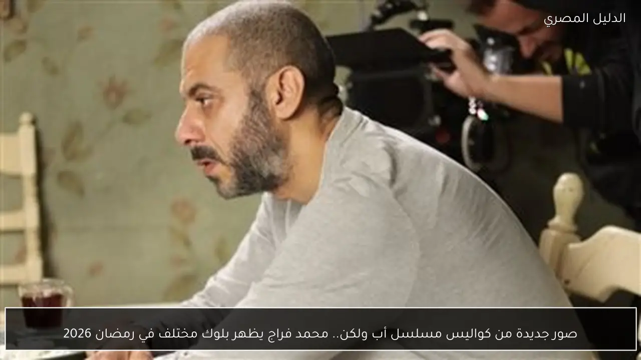 صور جديدة من كواليس مسلسل أب ولكن.. محمد فراج يظهر بلوك مختلف في رمضان 2026