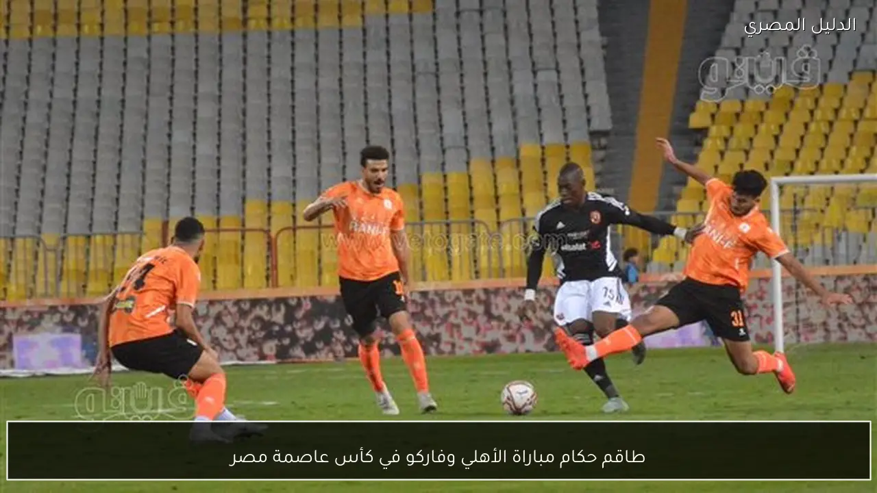 طاقم حكام مباراة الأهلي وفاركو في كأس عاصمة مصر