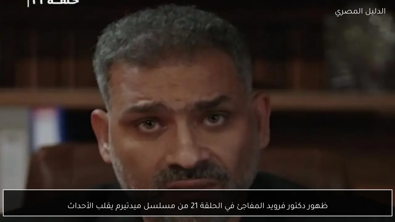 ظهور دكتور فرويد المفاجئ في الحلقة 21 من مسلسل ميدتيرم يقلب الأحداث