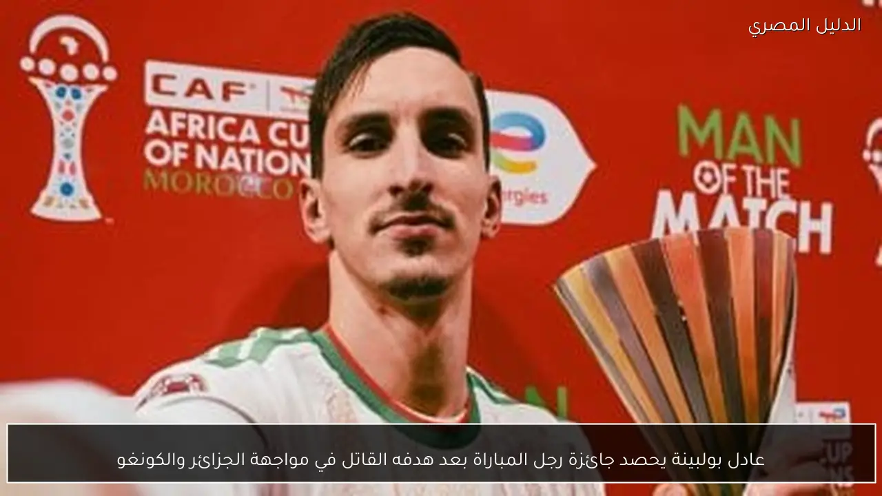 عادل بولبينة يحصد جائزة رجل المباراة بعد هدفه القاتل في مواجهة الجزائر والكونغو
