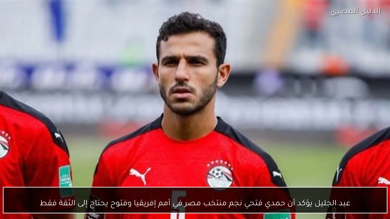 عبد الجليل يؤكد أن حمدي فتحي نجم منتخب مصر في أمم إفريقيا وفتوح يحتاج إلى الثقة فقط