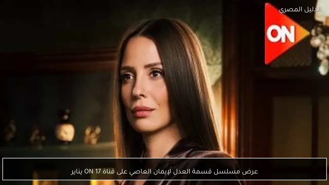 عرض مسلسل قسمة العدل لإيمان العاصي على قناة ON 17 يناير