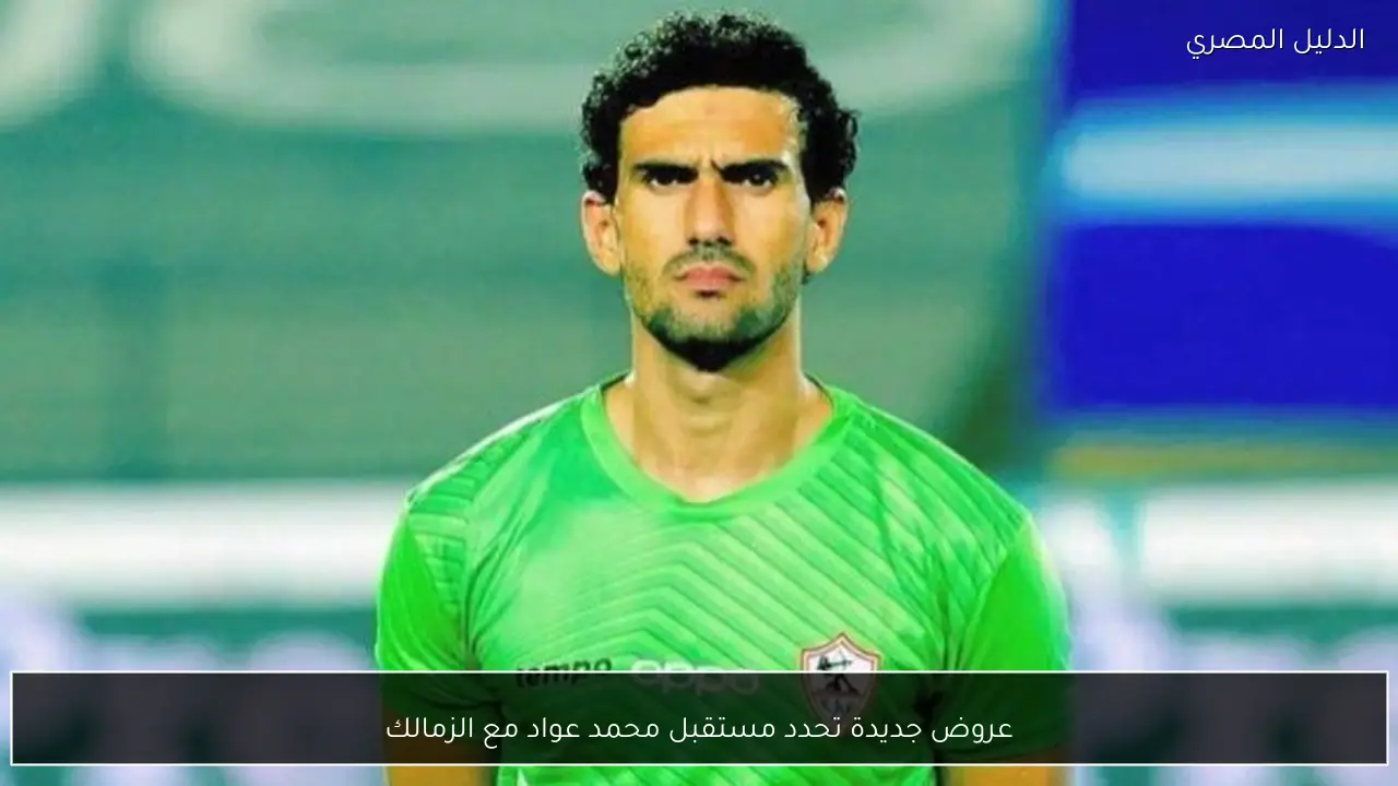 عروض جديدة تحدد مستقبل محمد عواد مع الزمالك