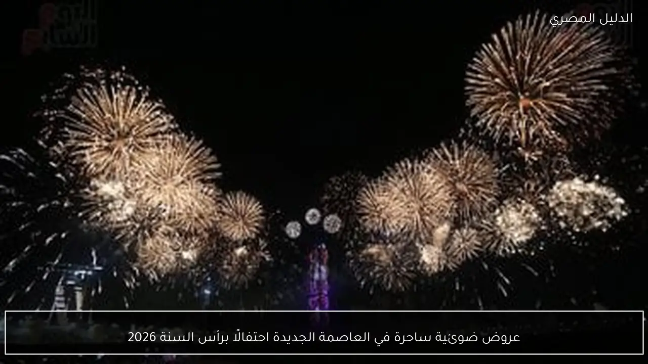 عروض ضوئية ساحرة في العاصمة الجديدة احتفالًا برأس السنة 2026