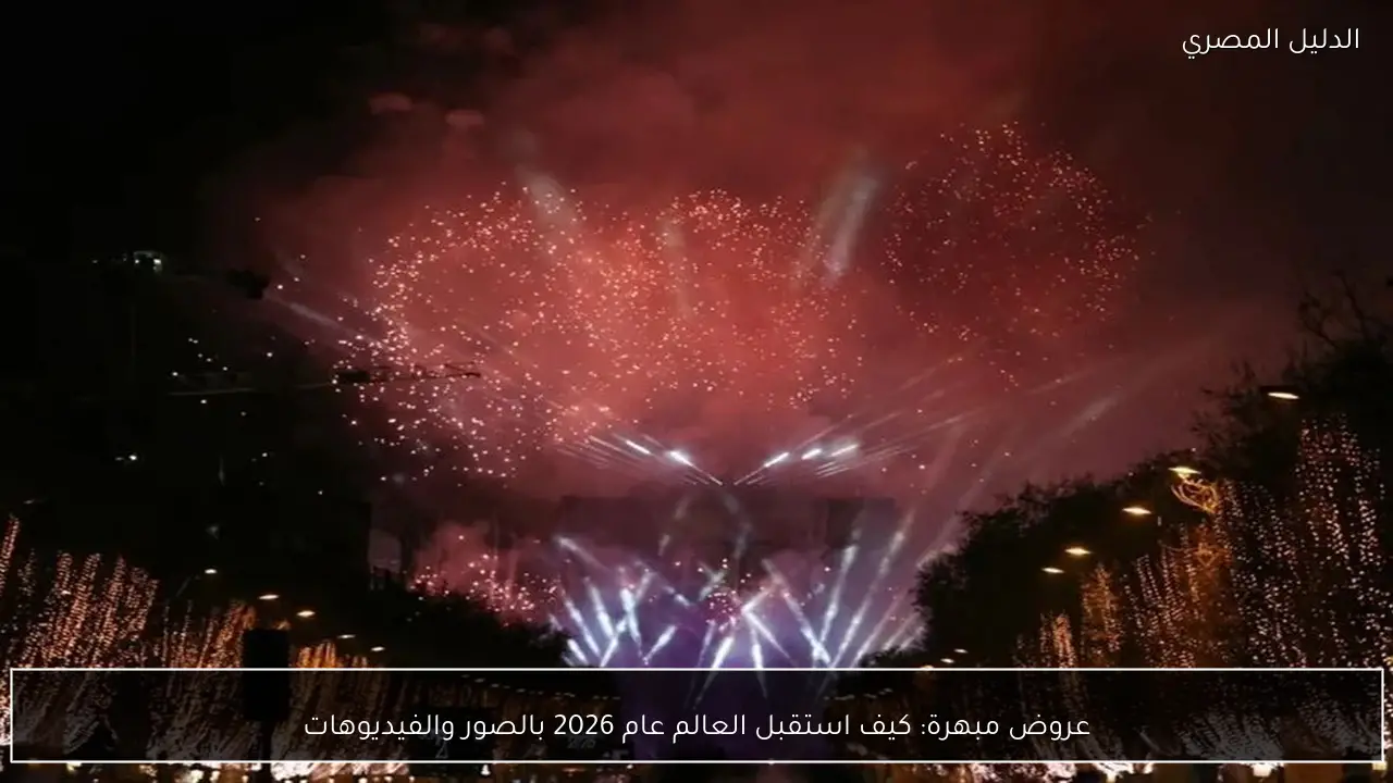 عروض مبهرة: كيف استقبل العالم عام 2026 بالصور والفيديوهات