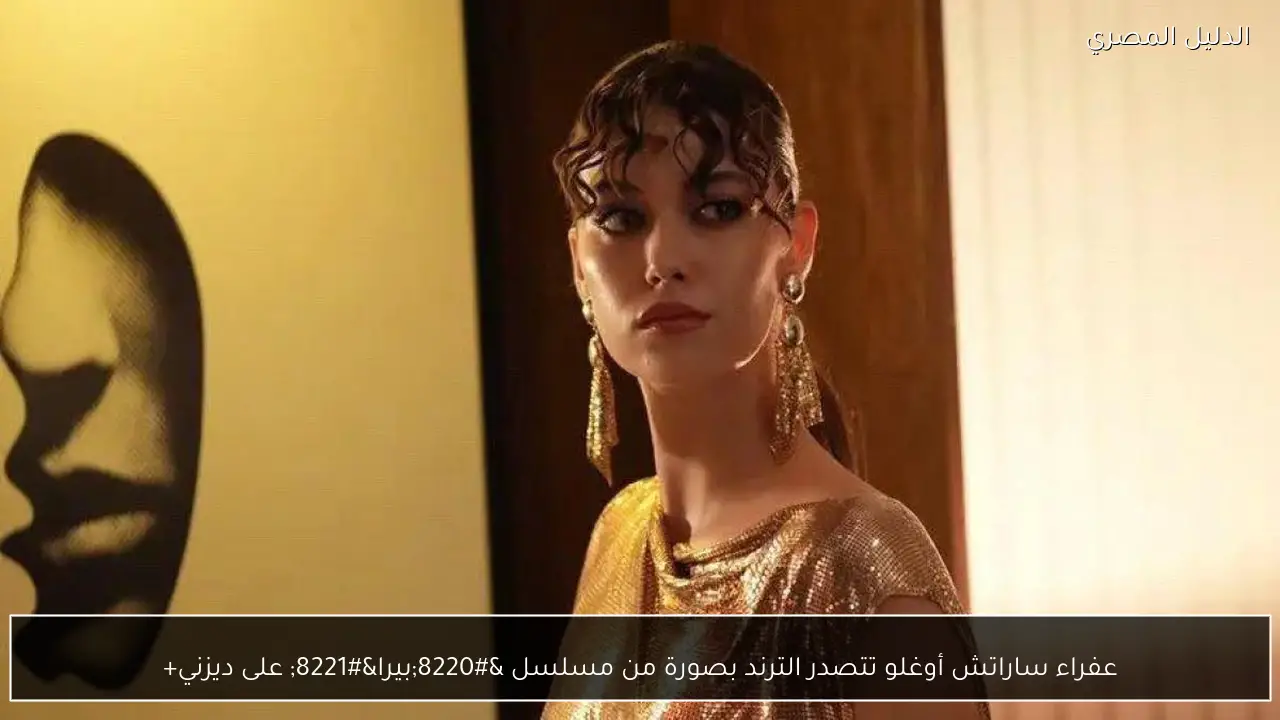 عفراء ساراتش أوغلو تتصدر الترند بصورة من مسلسل “بيرا” على ديزني+