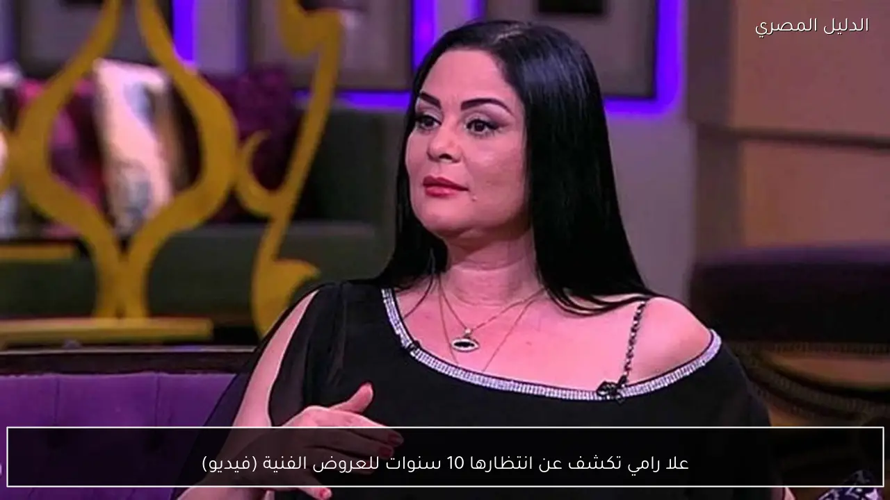 علا رامي تكشف عن انتظارها 10 سنوات للعروض الفنية (فيديو)