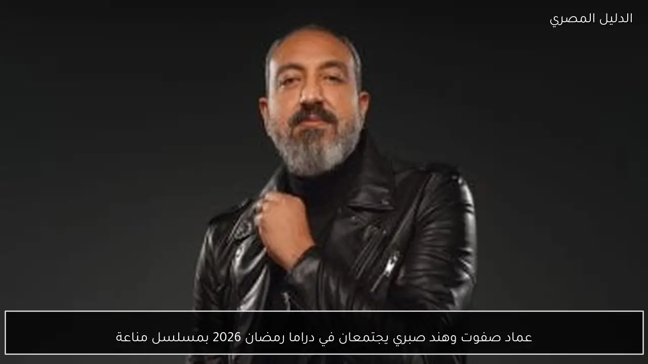 عماد صفوت وهند صبري يجتمعان في دراما رمضان 2026 بمسلسل مناعة