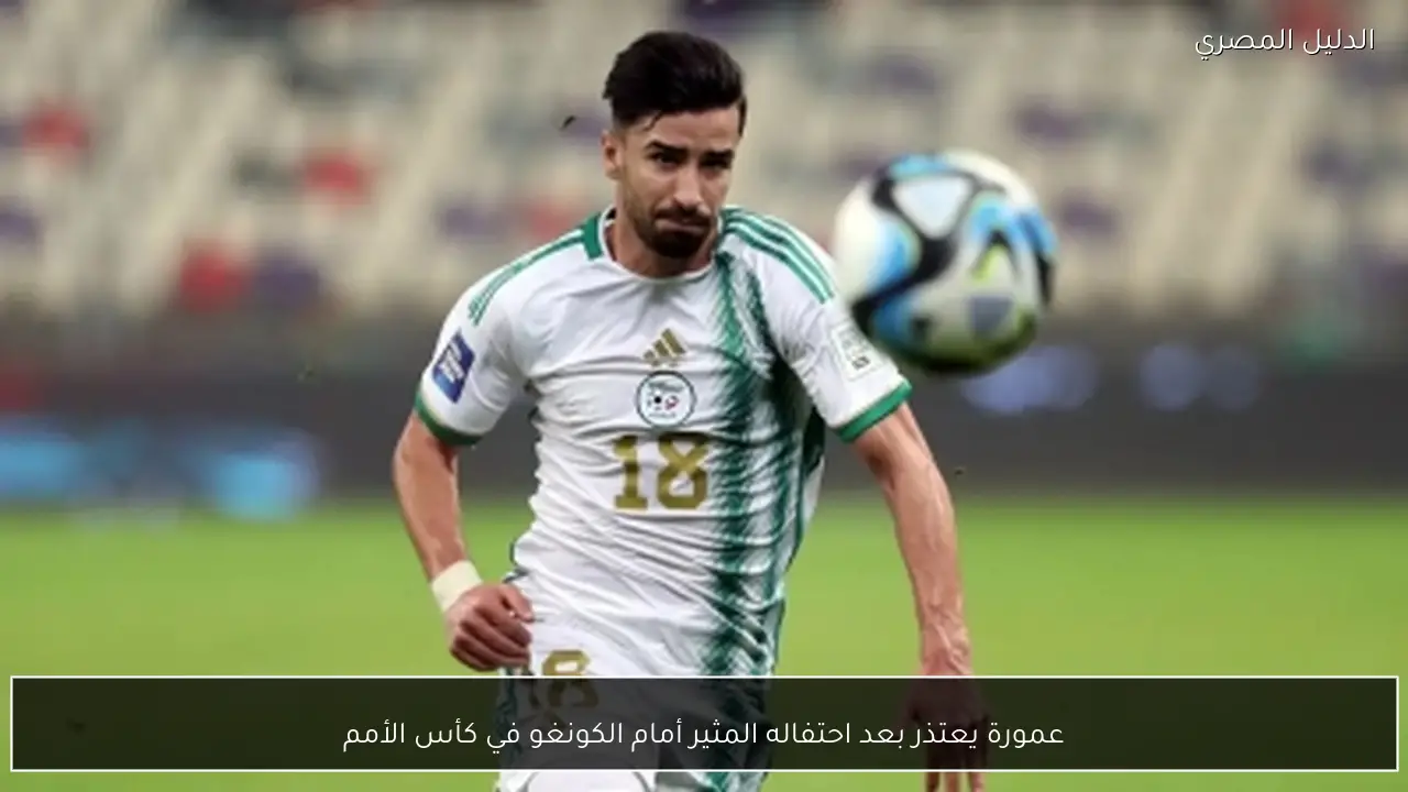 عمورة يعتذر بعد احتفاله المثير أمام الكونغو في كأس الأمم