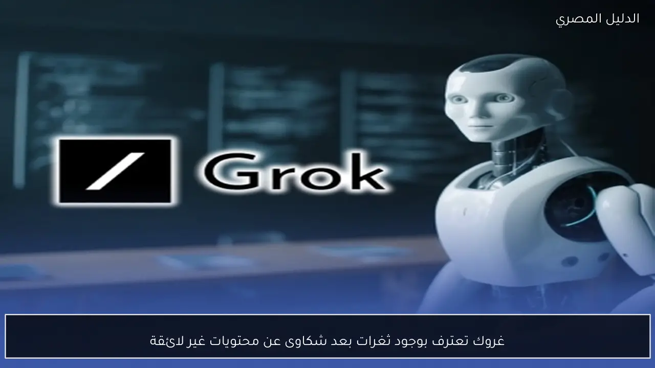 غروك تعترف بوجود ثغرات بعد شكاوى عن محتويات غير لائقة