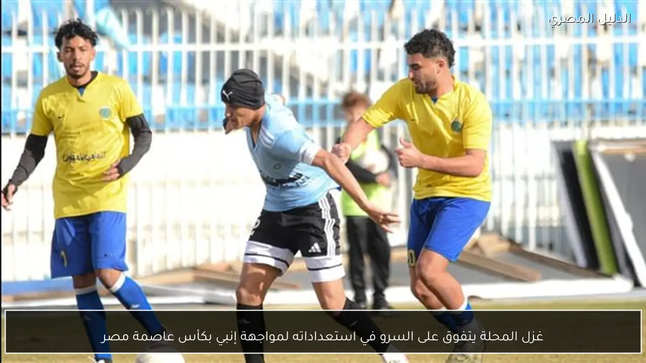 غزل المحلة يتفوق على السرو في استعداداته لمواجهة إنبي بكأس عاصمة مصر