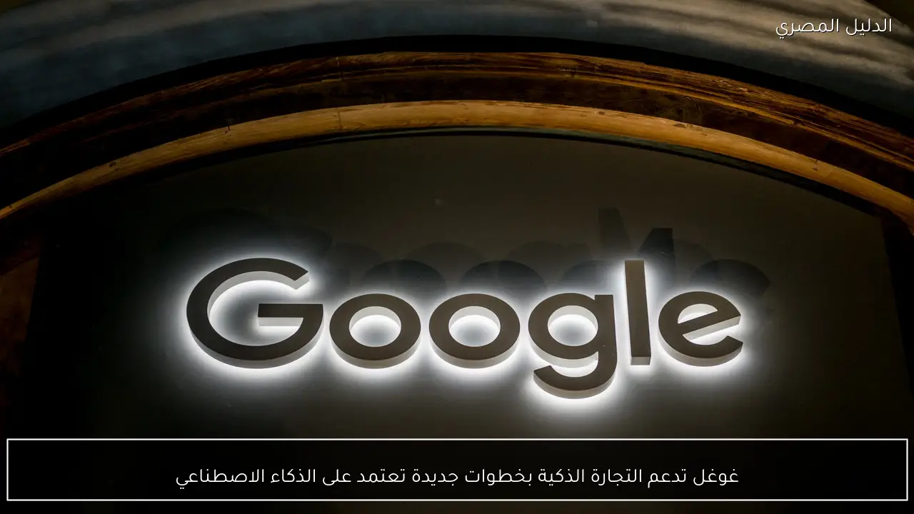 غوغل تدعم التجارة الذكية بخطوات جديدة تعتمد على الذكاء الاصطناعي
