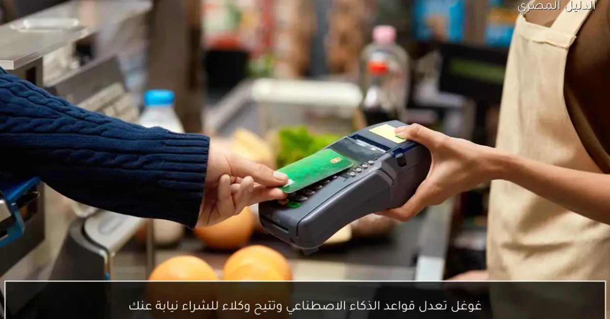 غوغل تعدل قواعد الذكاء الاصطناعي وتتيح وكلاء للشراء نيابة عنك